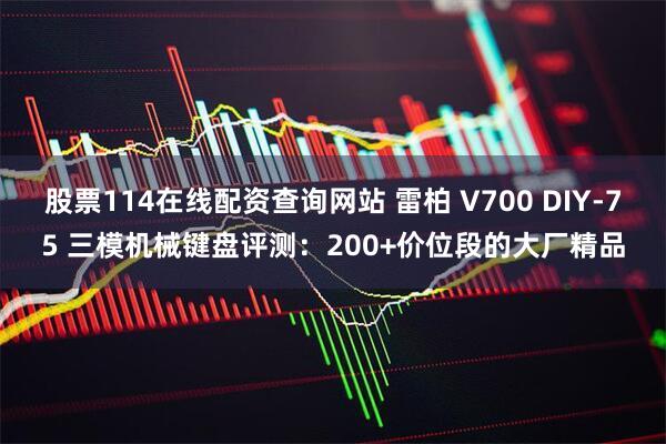 股票114在线配资查询网站 雷柏 V700 DIY-75 三模机械键盘评测：200+价位段的大厂精品