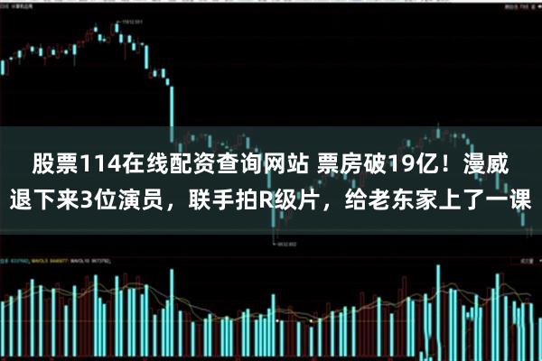 股票114在线配资查询网站 票房破19亿！漫威退下来3位演员，联手拍R级片，给老东家上了一课