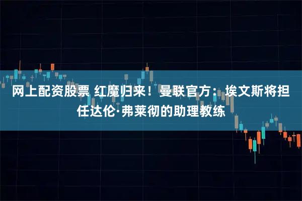 网上配资股票 红魔归来！曼联官方：埃文斯将担任达伦·弗莱彻的助理教练