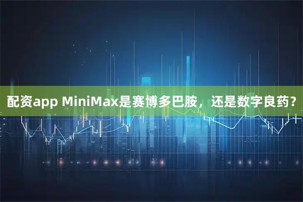 配资app MiniMax是赛博多巴胺，还是数字良药？