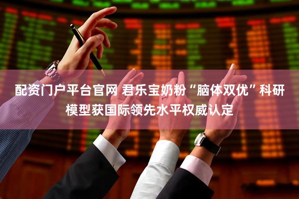 配资门户平台官网 君乐宝奶粉“脑体双优”科研模型获国际领先水平权威认定