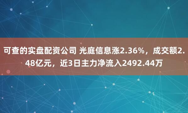 可查的实盘配资公司 光庭信息涨2.36%，成交额2.48亿元，近3日主力净流入2492.44万