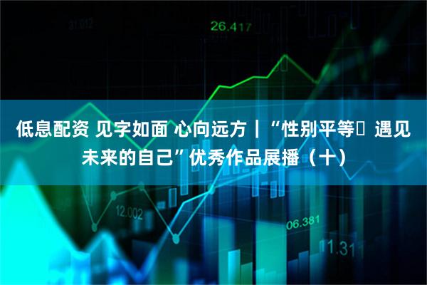 低息配资 见字如面 心向远方｜“性别平等・遇见未来的自己”优秀作品展播（十）