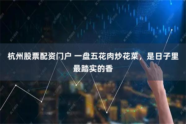 杭州股票配资门户 一盘五花肉炒花菜，是日子里最踏实的香