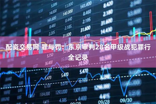 配资交易网 罪与罚：东京审判28名甲级战犯罪行全记录