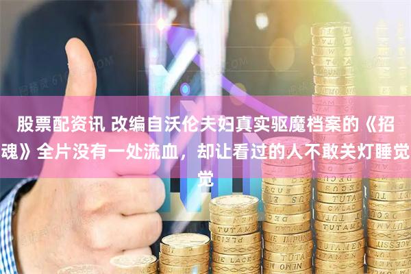 股票配资讯 改编自沃伦夫妇真实驱魔档案的《招魂》全片没有一处流血，却让看过的人不敢关灯睡觉