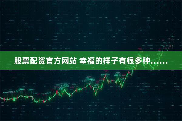 股票配资官方网站 幸福的样子有很多种……