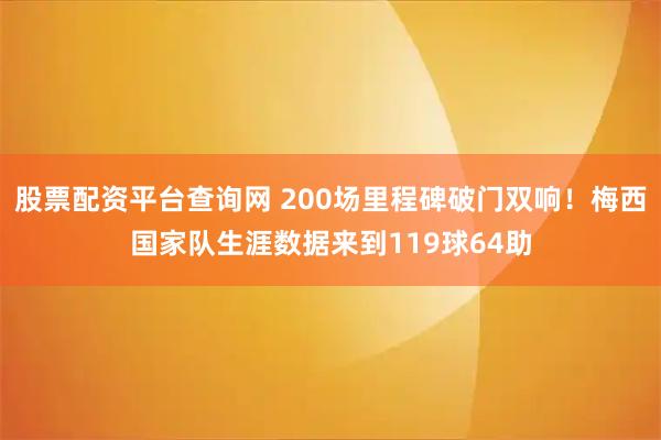 股票配资平台查询网 200场里程碑破门双响！梅西国家队生涯数据来到119球64助